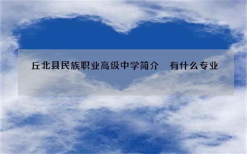 丘北县民族职业高级中学简介 有什么专业